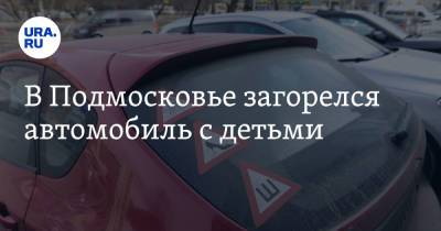 В Подмосковье загорелся автомобиль с детьми - ura.news - Московская обл.