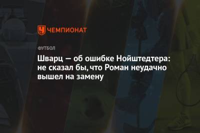 Роман Нойштедтер - Сандро Шварц - Шварц — об ошибке Нойштедтера: не сказал бы, что Роман неудачно вышел на замену - championat.com - Краснодар - Казань