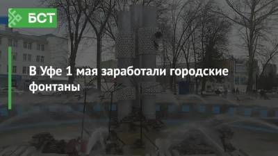 В Уфе 1 мая заработали городские фонтаны - bash.news - Уфа - р-н Советский
