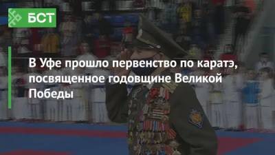 В Уфе прошло первенство по каратэ, посвященное годовщине Великой Победы - bash.news - Уфа