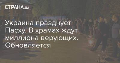 Украина празднует Пасху. В храмах ждут миллиона верующих. Обновляется - strana.ua - Киев - Иерусалим