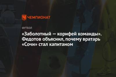 Владимир Федотов - «Заболотный — корифей команды». Федотов объяснил, почему вратарь «Сочи» стал капитаном - championat.com - Сочи - Краснодар