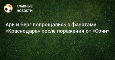 Маркус Берг - Ари и Берг попрощались с фанатами «Краснодара» после поражения от «Сочи» - bombardir.ru - Сочи - Краснодар - Twitter