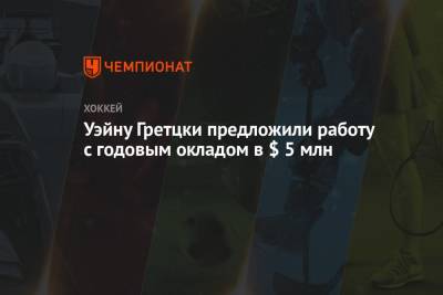 Уэйн Гретцки - Уэйну Гретцки предложили работу с годовым окладом в $ 5 млн - championat.com - New York - Канада