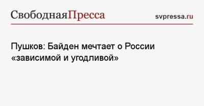 Алексей Пушков - Джо Байден - Пушков: Байден мечтает о России «зависимой и угодливой» - svpressa.ru
