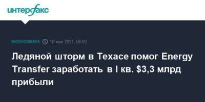 Ледяной шторм в Техасе помог Energy Transfer заработать в I кв. $3,3 млрд прибыли - smartmoney.one - Москва - Техас