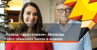 Джеффри Эпштейн - Вильям Гейтс - «Развод – дело тонкое»: Мелинда Гейтс обвинила Билла в измене - ridus.ru - Microsoft
