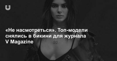 «Не насмотреться». Топ-модели снялись в бикини для журнала V Magazine - news.tut.by