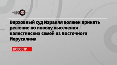 Верховный суд Израиля должен принять решение по поводу выселения палестинских семей из Восточного Иерусалима - echo.msk.ru - Иерусалим - Восточный Иерусалим