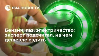 Бензин, газ, электричество: эксперт подсчитал, на чем дешевле ездить - ria.ru - Москва - Россия