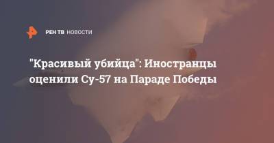 "Красивый убийца": Иностранцы оценили Су-57 на Параде Победы - ren.tv - Москва