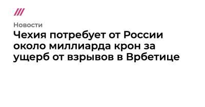 Чехия потребует от России около миллиарда крон за ущерб от взрывов в Врбетице - tvrain.ru