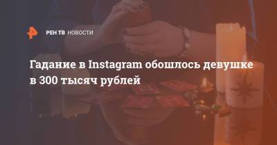 Гадание в Instagram обошлось девушке в 300 тысяч рублей - ren.tv - Москва - Санкт-Петербург