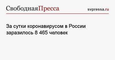 За сутки коронавирусом в России заразилось 8 465 человек - svpressa.ru - респ. Алтай - Хабаровский край - респ.Тыва - окр. Янао