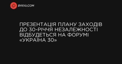 Презентація плану заходів до 30-річчя незалежності відбудеться на форумі «Україна 30» - bykvu.com - Украина - Україна
