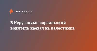 В Иерусалиме израильский водитель наехал на палестинца - ren.tv - Израиль - Палестина - Каир - Иерусалим