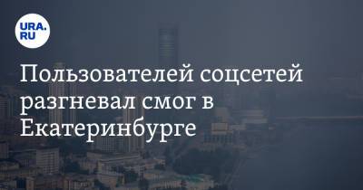 Пользователей соцсетей разгневал смог в Екатеринбурге. «Будет рак» - ura.news - Екатеринбург - Уральск