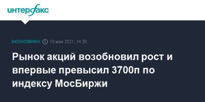 Рынок акций возобновил рост и впервые превысил 3700п по индексу МосБиржи - interfax.ru - Москва