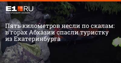 Пять километров несли по скалам: в горах Абхазии спасли туристку из Екатеринбурга - e1.ru - Екатеринбург - Апсны