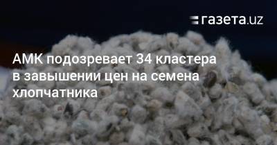 АМК подозревает 34 кластера в завышении цен на семена хлопчатника - gazeta.uz - Узбекистан