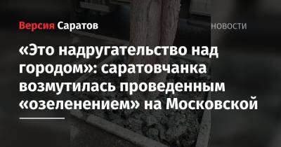 «Это надругательство над городом»: саратовчанка возмутилась проведенным «озеленением» на Московской - nversia.ru