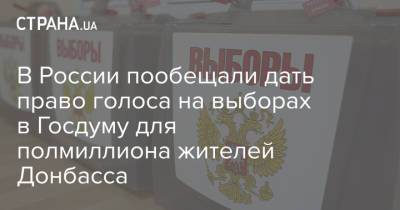 Андрей Турчак - В России пообещали дать право голоса на выборах в Госдуму для полмиллиона жителей Донбасса - strana.ua - ДНР - ЛНР - Донбасс