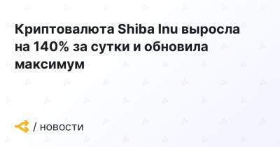 Криптовалюта Shiba Inu выросла на 140% за сутки и обновила максимум - forklog.com