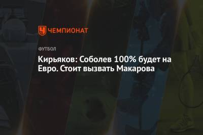 Сергей Кирьяков - На Евро - Кирьяков: Соболев 100% будет на Евро. Стоит вызвать Макарова - championat.com
