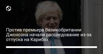 Борис Джонсон - Против премьера Великобритании Джонсона начали расследование из-за отпуска на Карибах - liga.net - Англия