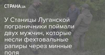 У Станицы Луганской пограничники поймали двух мужчин, которые несли фехтовальные рапиры через минные поля - strana.ua - станица Луганская - станица Луганской