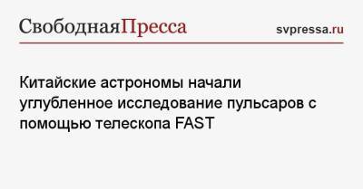Китайские астрономы начали углубленное исследование пульсаров с помощью телескопа FAST - svpressa.ru