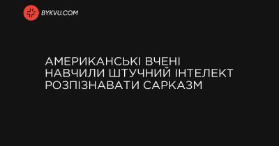 Американські вчені навчили штучний інтелект розпізнавати сарказм - bykvu.com