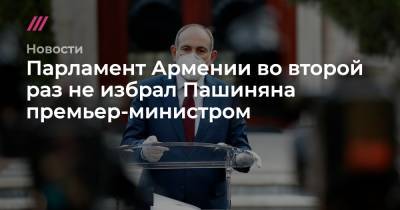 Парламент Армении во второй раз не избрал Пашиняна премьер-министром - tvrain.ru