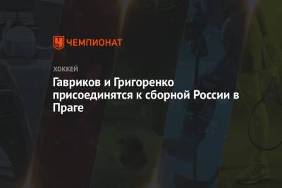 Михаил Григоренко - Владислав Гавриков - Гавриков и Григоренко присоединятся к сборной России в Праге - championat.com - Англия - Швейцария - Швеция - Дания - Словакия - Прага