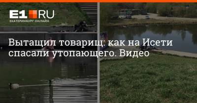 Валерий Горелых - Вытащил товарищ: как на Исети спасали утопающего. Видео - e1.ru - Екатеринбург - Свердловская обл.
