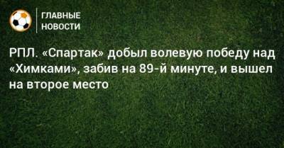 Александр Соболев - Максим Глушенков - Ларссон Джордан - РПЛ. «Спартак» добыл волевую победу над «Химками», забив на 89-й минуте, и вышел на второе место - bombardir.ru - Москва