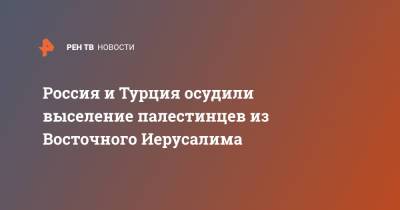 Сергей Лавров - Мевлют Чавушоглу - Россия и Турция осудили выселение палестинцев из Восточного Иерусалима - ren.tv - Россия - Израиль - Турция - Восточный Иерусалим