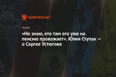 Сергей Устюгов - Маркус Крамер - Юлия Ступак - «Не знаю, кто там его уже на пенсию провожает». Юлия Ступак — о Сергее Устюгове - championat.com