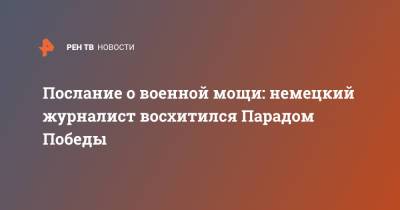 Послание о военной мощи: немецкий журналист восхитился Парадом Победы - ren.tv - Москва - Германия