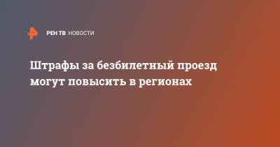 Штрафы за безбилетный проезд могут повысить в регионах - ren.tv - Россия
