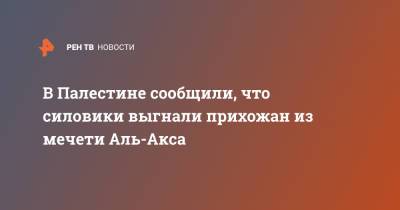 В Палестине сообщили, что силовики выгнали прихожан из мечети Аль-Акса - ren.tv - Палестина - Восточный Иерусалим