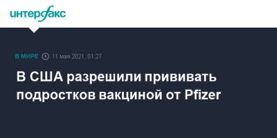 В США разрешили прививать подростков вакциной от Pfizer - interfax.ru - Москва - США - Канада