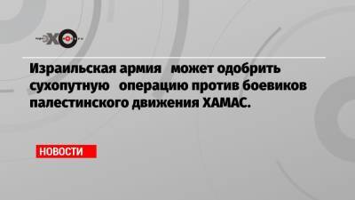 Израильская армия может одобрить сухопутную операцию против боевиков палестинского движения ХАМАС. - echo.msk.ru - Палестина - Иерусалим - Иерусалим