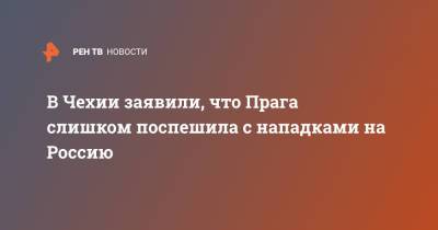 В Чехии заявили, что Прага слишком поспешила с нападками на Россию - ren.tv - Россия - Чехия - Прага