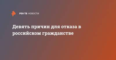 Девять причин для отказа в российском гражданстве - ren.tv