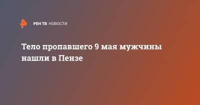 Тело пропавшего 9 мая мужчины нашли в Пензе - ren.tv - Пенза
