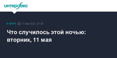 Биньямин Нетаньяху - Что случилось этой ночью: вторник, 11 мая - interfax.ru - Москва