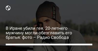 В Иране убили гея. 20-летнего мужчину могли обезглавить его братья: фото – Радио Свобода - liga.net - Иран