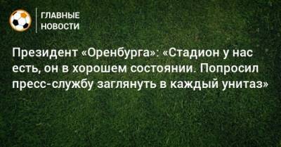 Президент «Оренбурга»: «Стадион у нас есть, он в хорошем состоянии. Попросил пресс-службу заглянуть в каждый унитаз» - bombardir.ru - Оренбург