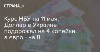Курс НБУ на 11 мая. Доллар в Украине подорожал на 4 копейки, а евро - на 8 - strana.ua